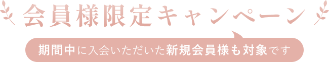 会員様限定キャンペーン。期間中に入会いただいた新規会員様も対象です