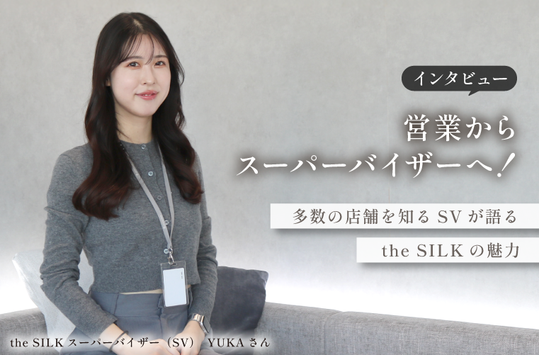 営業からスーパーバイザーへ！多店舗を知るSVが語るthe SILKの魅力