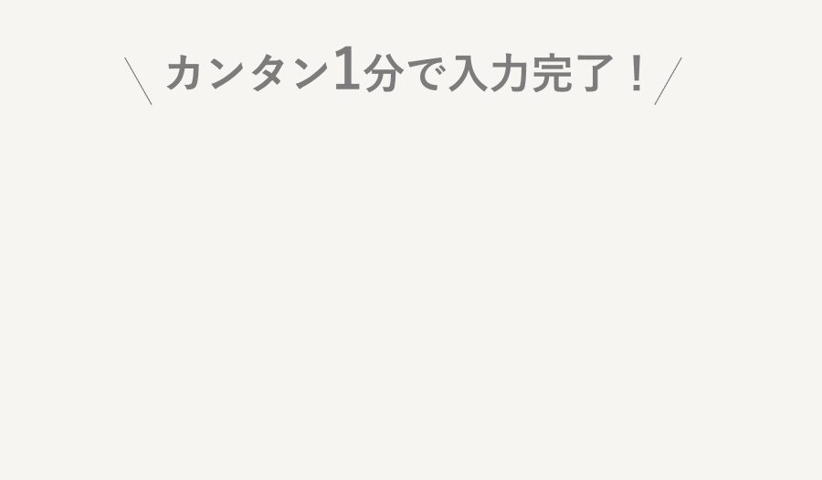 カンタン1分で入力完了!